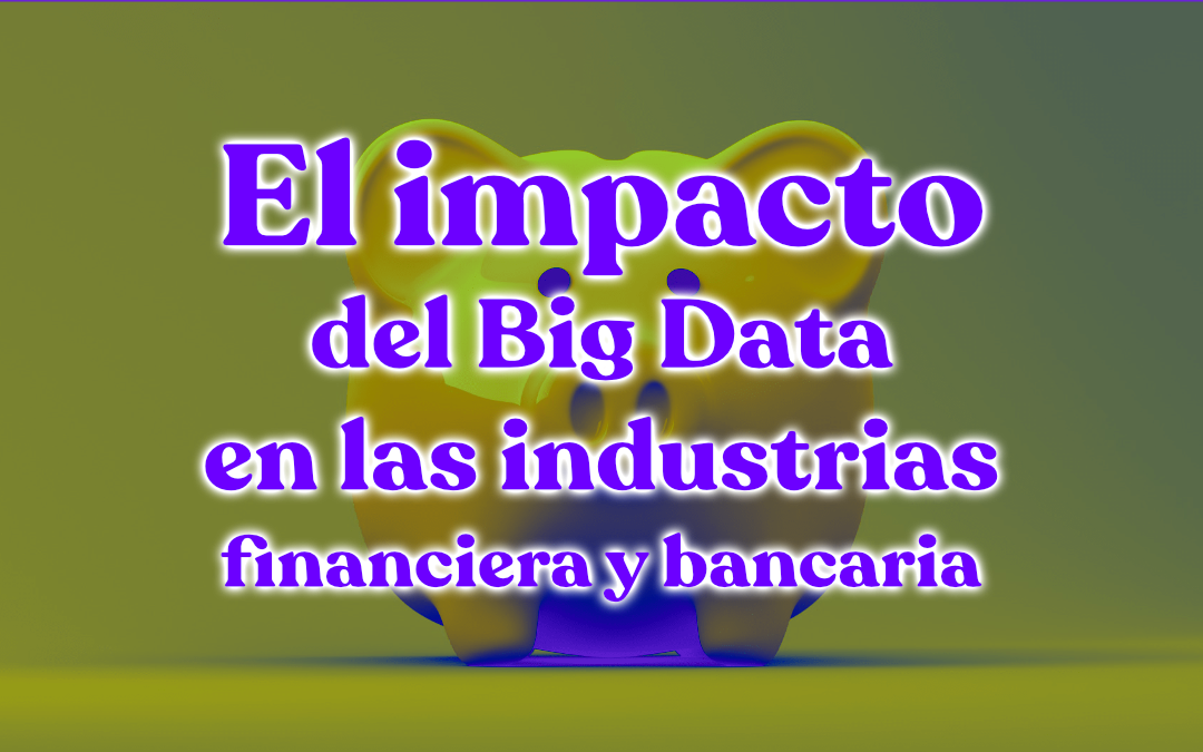 El impacto del Big Data en las industrias financiera y bancaria